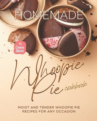 Homemade Whoopie Pie Cookbook: Moist and Tender Whoopie Pie Recipes for Any Occasion by Davis, Owen