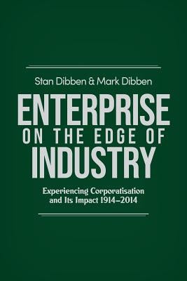 Enterprise on the Edge of Industry: Experiencing Corporatisation and Its Impact 1914-2014 by Dibben, Stan