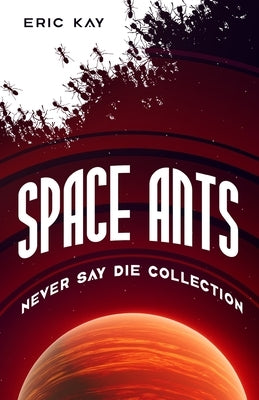 Space Ants: Never Say Die by Kay, Eric