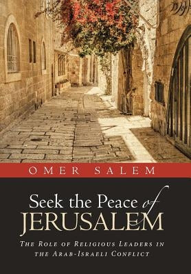 Seek the Peace of Jerusalem: The Role of Religious Leaders in the Arab-Israeli Conflict by Salem, Omer