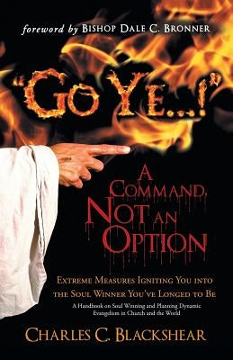 Go Ye...! a Command, Not an Option: Extreme Measures Igniting You Into the Soul Winner You've Longed to Be by Blackshear, Charles C.