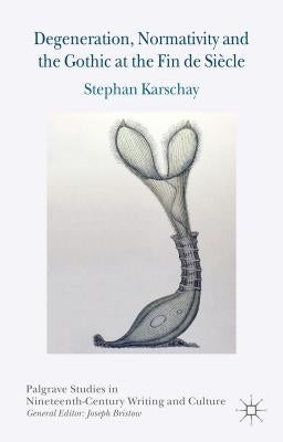 Degeneration, Normativity and the Gothic at the Fin de Siècle by Karschay, S.