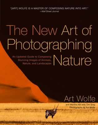 The New Art of Photographing Nature: An Updated Guide to Composing Stunning Images of Animals, Nature, and Landscapes by Wolfe, Art