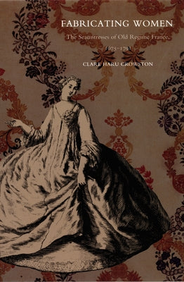 Fabricating Women: The Seamstresses of Old Regime France, 1675-1791 by Crowston, Clare Haru