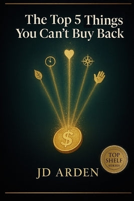 The Top 5 Things You Can't Buy Back by Arden, Jd