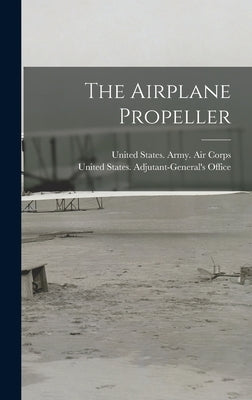 The Airplane Propeller by United States Adjutant-General's Off