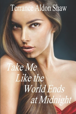 Take Me Like the World Ends at Midnight: 8 Stories of Unexpected Passion by Shaw, Terrance Aldon
