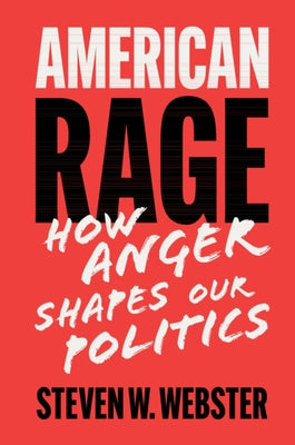 American Rage: How Anger Shapes Our Politics by Webster, Steven W.