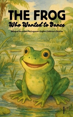 The Frog Who Wanted to Dance: Bilingual Brazilian Portuguese-English Children's Stories by Bilingual, Pomme