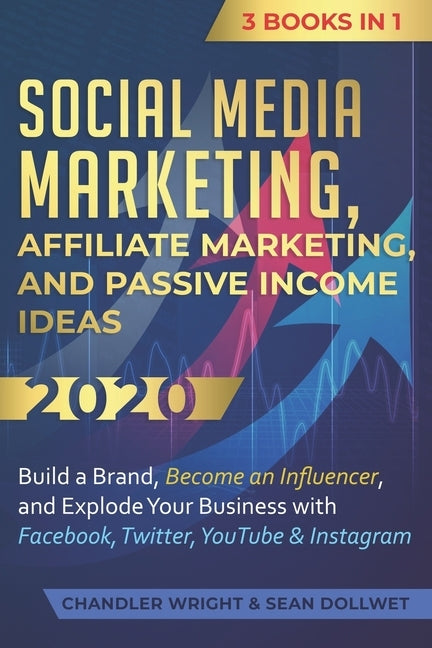 Social Media Marketing: Affiliate Marketing, and Passive Income Ideas 2020: 3 Books in 1 - Build a Brand, Become an Influencer, and Explode Yo by Wright, Chandler