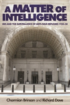 A Matter of Intelligence: Mi5 and the Surveillance of Anti-Nazi Refugees, 1933-50 by Brinson, Charmian