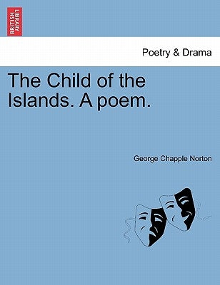 The Child of the Islands. a Poem. by Norton, George Chapple
