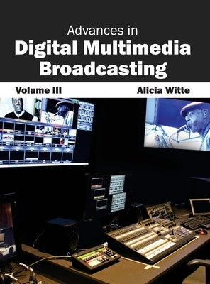 Advances in Digital Multimedia Broadcasting: Volume III by Witte, Alicia