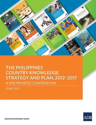The Philippines Country Knowledge Strategy and Plan, 2012-2017: A Knowledge Compendium by Asian Development Bank