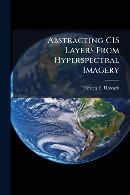 Abstracting GIS Layers From Hyperspectral Imagery by Howard, Torsten E.