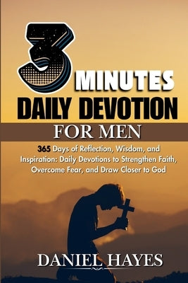 3 Minutes Daily Devotional For Men: 365 Days of Reflection, Wisdom, and Inspiration: Daily Devotions to Strengthen Faith, Overcome Fear, and Draw Clos by Hayes, Daniel