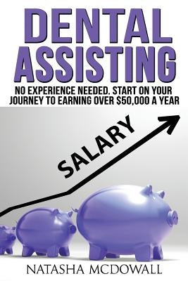 Dental Assisting: No Experience Needed-Start on your journey to earning over $50,000 a year by McDowall, Natasha