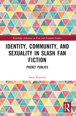 Identity, Community, and Sexuality in Slash Fan Fiction: Pocket Publics by Kustritz, Anne