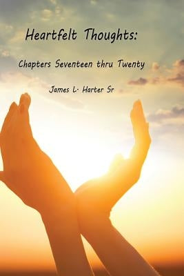 Heartfelt Thoughts: Chapters Seventeen thru Twenty by Harter, James L., Sr.