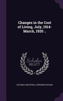 Changes in the Cost of Living, July, 1914-March, 1920 .. by National Industrial Conference Board