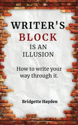 Writer's Block is an Illusion (How to write your way through it) by Hayden, Bridgette
