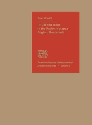 Ritual and Trade in the Pasion-Verapaz Region, Guatemala by Woodfill, Brent