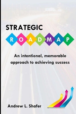 Strategic ROADMAP: An intentional, memorable approach to achieving success by Shafer, Andrew L.