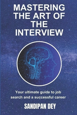 Mastering the Art of the Interview: Your Ultimate Guide to Job Search and a Successful Career by Dey, Sandipan