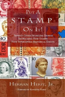 Put A Stamp On It!: Seventy-Seven Sparkling Stories Showcasing How Stamps Have Intercepted Historical Events by Herst, Kenneth