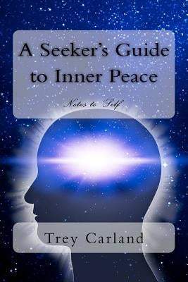 A Seeker's Guide to Inner Peace: Notes to Self by Carland, Trey