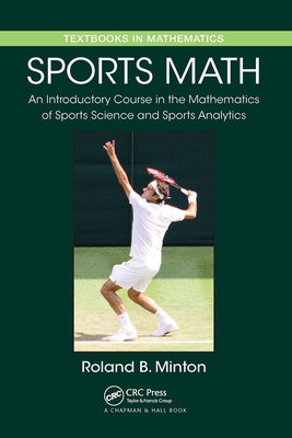 Sports Math: An Introductory Course in the Mathematics of Sports Science and Sports Analytics by Minton, Roland B.