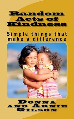 Random Acts of Kindness: Simple things that make a differece by Gilson, Donna and Arnie