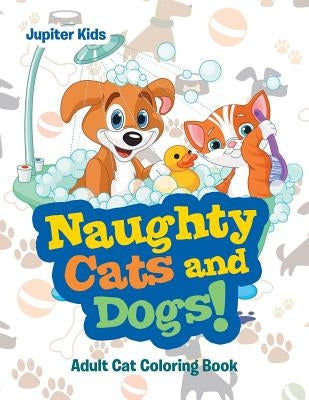 Naughty Cats and Dogs!: Adult Cat Coloring Book by Jupiter Kids