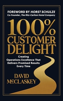 100% Customer Delight: Creating Operations Excellence That Delivers Promised Results Every Time by McClaskey, David