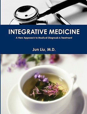 Integrative Medicine: A New Approach to Medical Diagnosis & Treatment by , Jun Liu