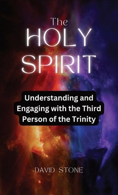 The Holy Spirit: Understanding and Engaging with the Third Person of the Trinity by Stone, David
