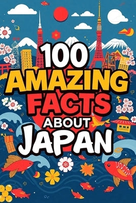 100 Amazing Facts About Japan: Mind-Blowing Fun Facts About Japan, Interesting Facts About Japan for Smart Kids, Everything Young Children's Should t by D. Scott, James