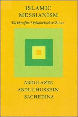 Islamic Messianism: The Idea of Mahdi in Twelver Shiʿism by Sachedina, Abdulaziz Abdulhussein