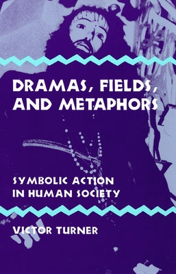 Dramas, Fields, and Metaphors: Symbolic Action in Human Society by Turner, Victor