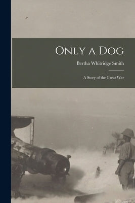Only a Dog: A Story of the Great War by Smith, Bertha Whitridge