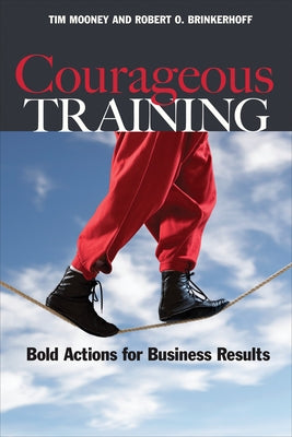 Courageous Training: Bold Actions for Business Results by Mooney, Tim