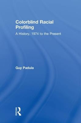 Colorblind Racial Profiling: A History, 1974 to the Present by Padula, Guy