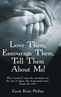 Love Them, Encourage Them, Tell Them About Me!: Transformed by Phillips, Carole Kealy