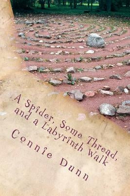 A Spider, Some Thread, and a Labyrinth Walk: Sacred Journeys of the Heart Stories by Dunn, Connie