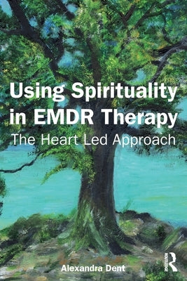 Using Spirituality in EMDR Therapy: The Heart Led Approach by Dent, Alexandra