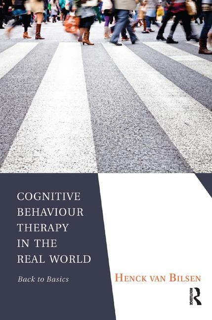 Cognitive Behaviour Therapy in the Real World: Back to Basics by Van Bilsen, Henck