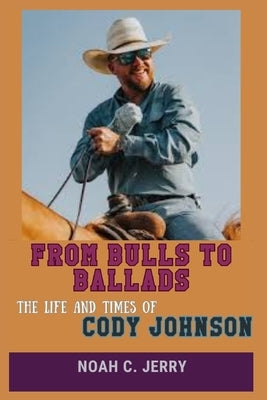 From Bulls to Ballads: The Life and Times of Cody Johnson by Jerry, Noah Clarke