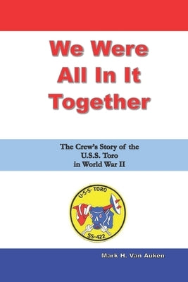 We Were All In It Together: The Crew's Story of the U.S.S. Toro in World War II by Van Auken, Mark H.