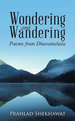 Wondering and Wandering: Poems from Dharamshala by Shekhawat, Prahlad