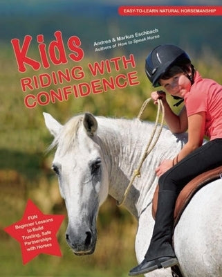 Kids Riding with Confidence: Fun, Beginner Lessons to Build Trusting, Safe Partnerships with Horses by Eschbach, Andrea